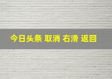 今日头条 取消 右滑 返回